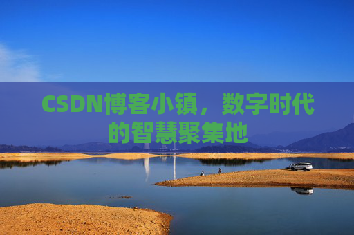 CSDN博客小镇,数字时代的智慧聚集地 CSDN博客小镇,数字时代的智慧聚集地
